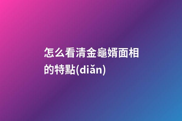 怎么看清金龜婿面相的特點(diǎn)
