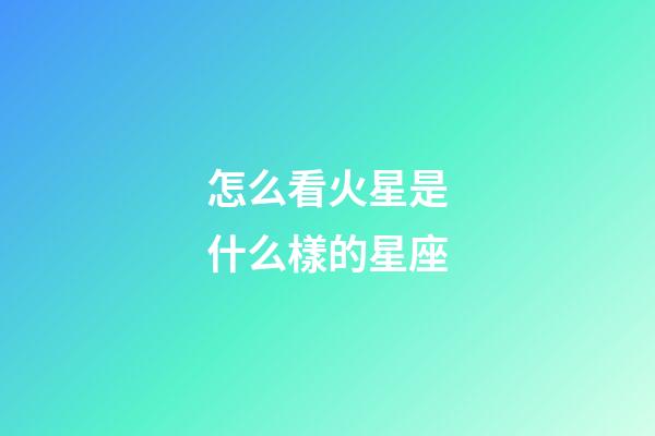 怎么看火星是什么樣的星座