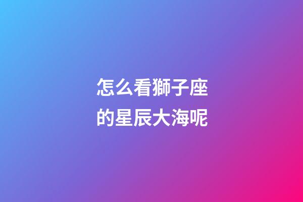 怎么看獅子座的星辰大海呢-第1張-星座運勢-玄機派