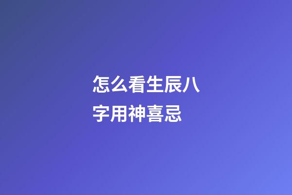 怎么看生辰八字用神喜忌