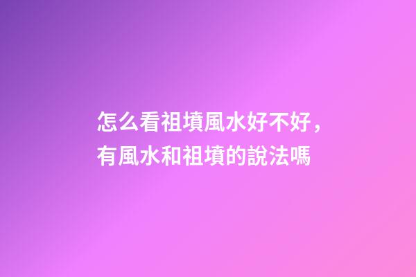 怎么看祖墳風水好不好，有風水和祖墳的說法嗎-第1張-觀點-玄機派