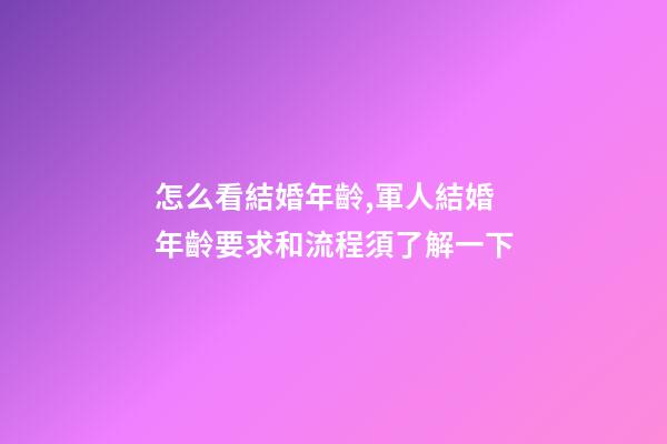 怎么看結婚年齡,軍人結婚年齡要求和流程須了解一下-第1張-觀點-玄機派