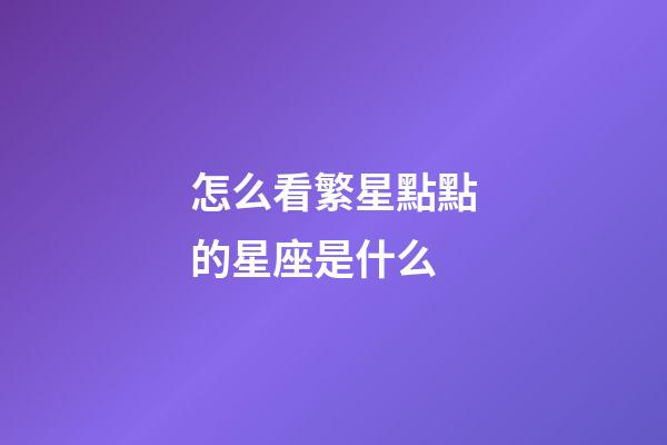 怎么看繁星點點的星座是什么-第1張-星座運勢-玄機派