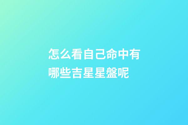 怎么看自己命中有哪些吉星星盤呢
