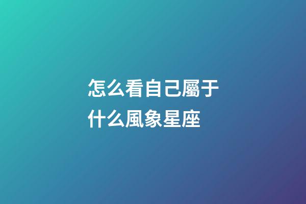 怎么看自己屬于什么風象星座-第1張-星座運勢-玄機派