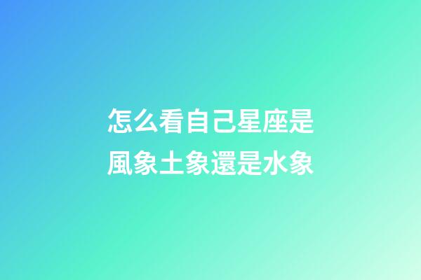 怎么看自己星座是風象土象還是水象
