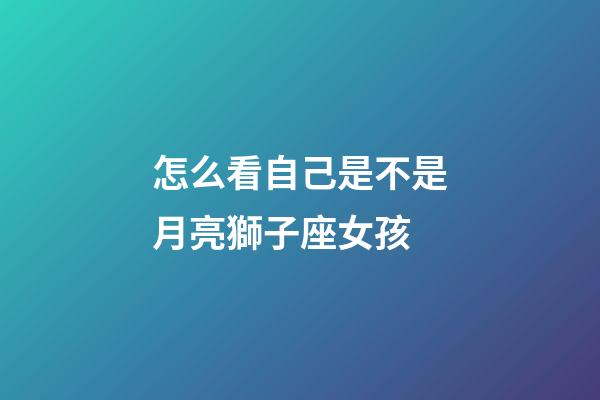 怎么看自己是不是月亮獅子座女孩-第1張-星座運(yùn)勢(shì)-玄機(jī)派