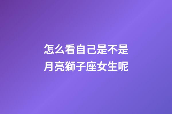 怎么看自己是不是月亮獅子座女生呢-第1張-星座運(yùn)勢(shì)-玄機(jī)派
