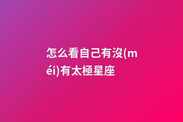 怎么看自己有沒(méi)有太極星座