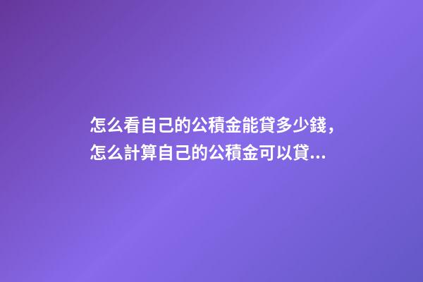 怎么看自己的公積金能貸多少錢，怎么計算自己的公積金可以貸多少錢-第1張-觀點-玄機派