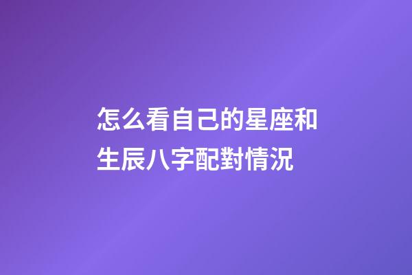怎么看自己的星座和生辰八字配對情況-第1張-星座運勢-玄機派