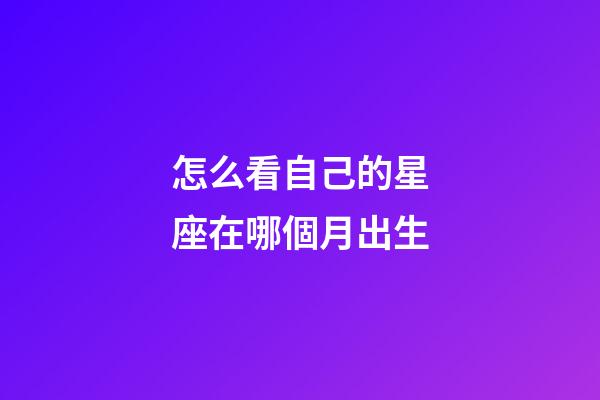 怎么看自己的星座在哪個月出生-第1張-星座運勢-玄機派