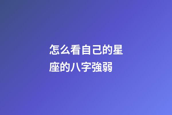 怎么看自己的星座的八字強弱-第1張-星座運勢-玄機派