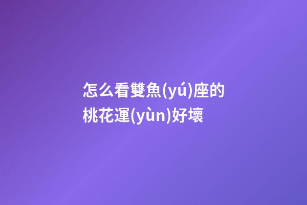 怎么看雙魚(yú)座的桃花運(yùn)好壞
