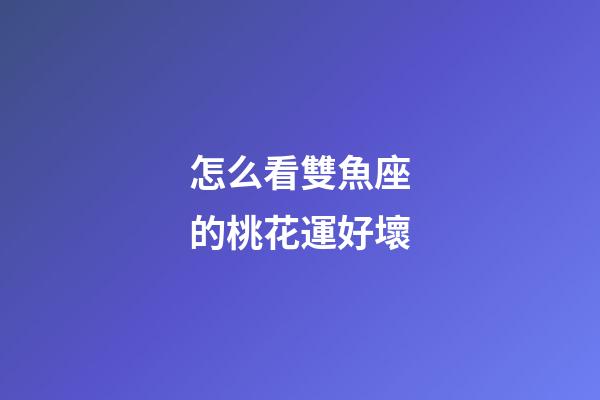 怎么看雙魚座的桃花運好壞
