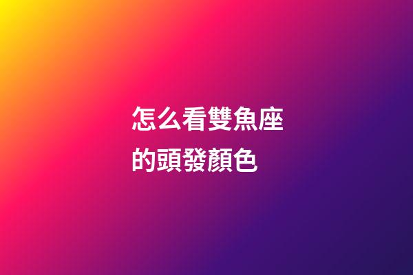 怎么看雙魚座的頭發顏色