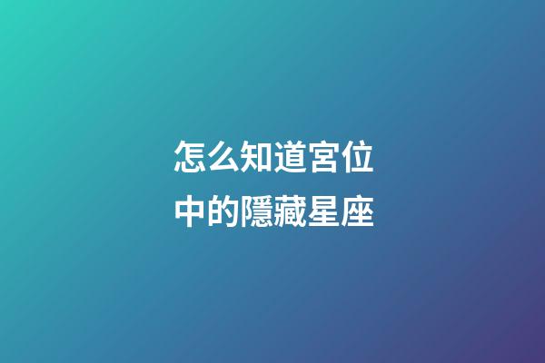 怎么知道宮位中的隱藏星座