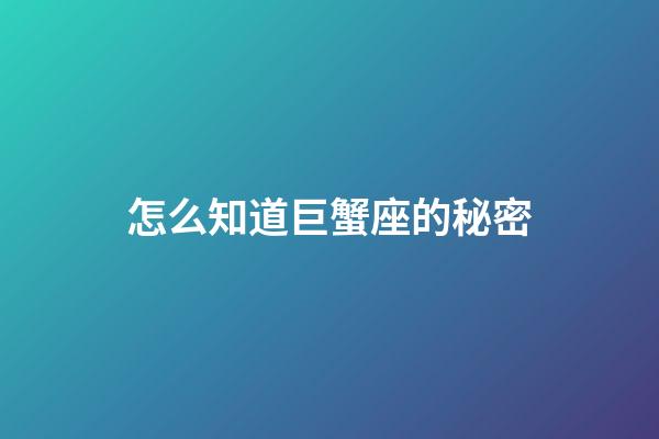怎么知道巨蟹座的秘密-第1張-星座運(yùn)勢(shì)-玄機(jī)派