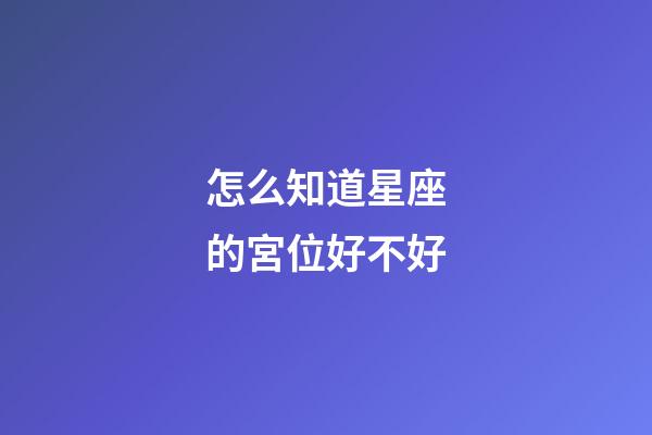 怎么知道星座的宮位好不好