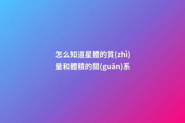 怎么知道星體的質(zhì)量和體積的關(guān)系
