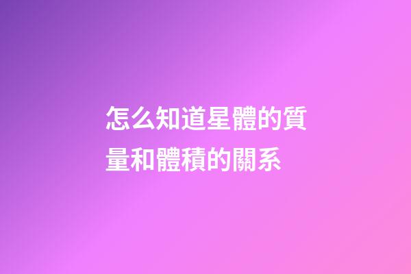 怎么知道星體的質量和體積的關系