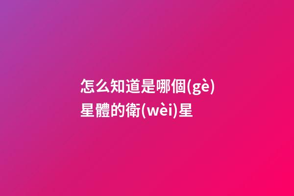 怎么知道是哪個(gè)星體的衛(wèi)星
