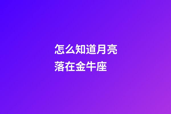 怎么知道月亮落在金牛座