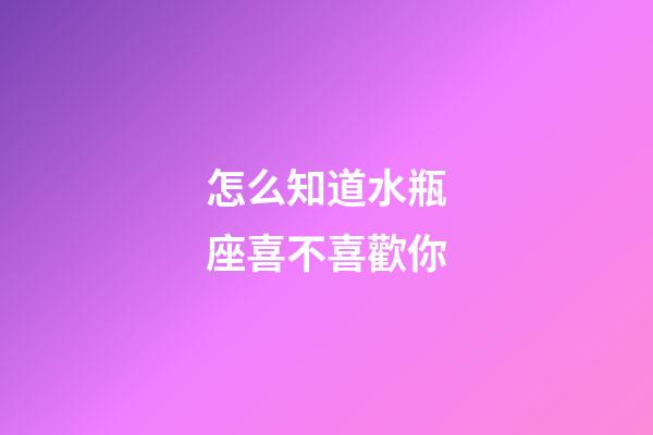 怎么知道水瓶座喜不喜歡你-第1張-星座運(yùn)勢-玄機(jī)派
