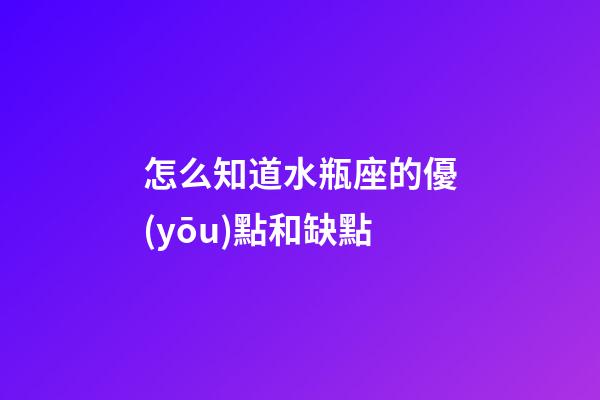 怎么知道水瓶座的優(yōu)點和缺點-第1張-星座運勢-玄機派
