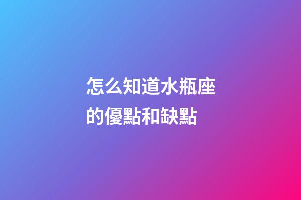 怎么知道水瓶座的優點和缺點