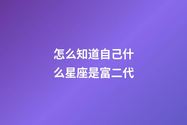 怎么知道自己什么星座是富二代-第1張-星座運勢-玄機派