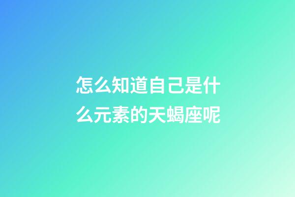 怎么知道自己是什么元素的天蝎座呢-第1張-星座運勢-玄機派