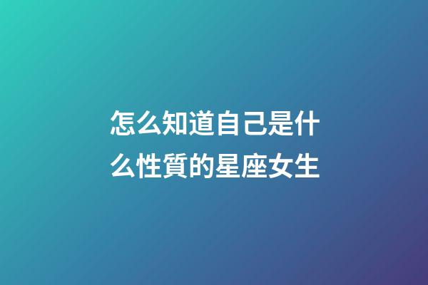 怎么知道自己是什么性質的星座女生