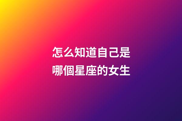怎么知道自己是哪個星座的女生-第1張-星座運勢-玄機派