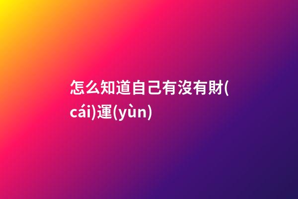 怎么知道自己有沒有財(cái)運(yùn)