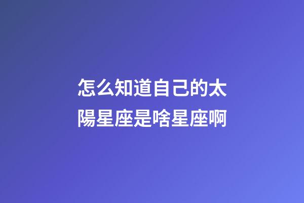 怎么知道自己的太陽星座是啥星座啊-第1張-星座運勢-玄機派