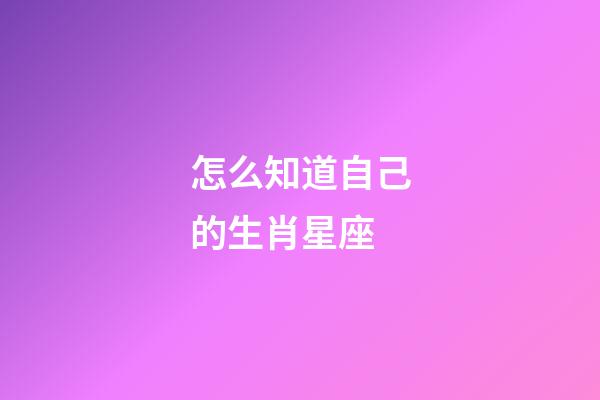 怎么知道自己的生肖星座