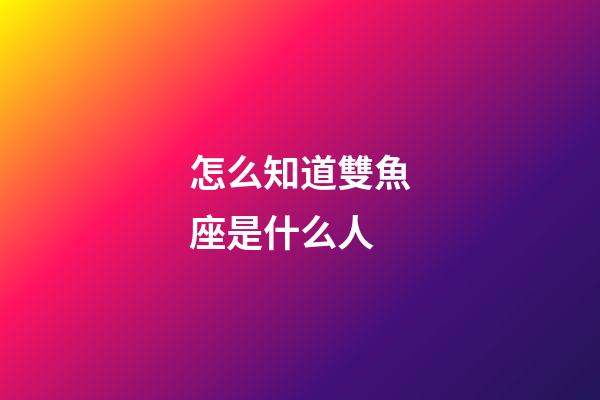 怎么知道雙魚座是什么人