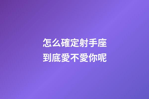 怎么確定射手座到底愛不愛你呢-第1張-星座運勢-玄機派