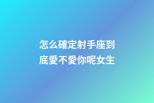 怎么確定射手座到底愛不愛你呢女生-第1張-星座運(yùn)勢(shì)-玄機(jī)派