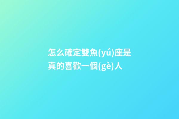 怎么確定雙魚(yú)座是真的喜歡一個(gè)人