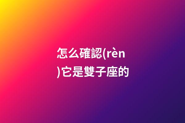 怎么確認(rèn)它是雙子座的