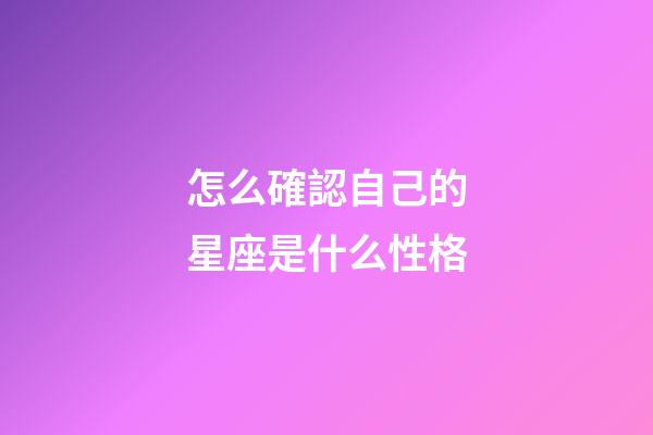 怎么確認自己的星座是什么性格-第1張-星座運勢-玄機派