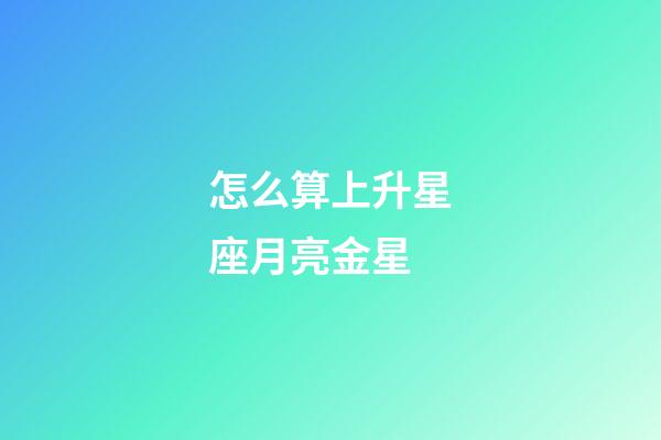 怎么算上升星座月亮金星-第1張-星座運(yùn)勢(shì)-玄機(jī)派