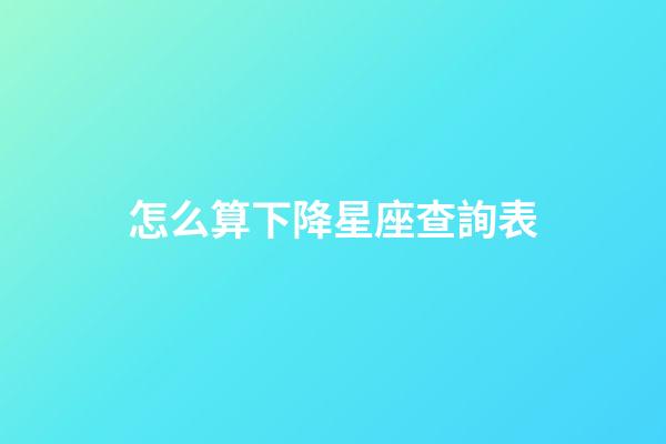怎么算下降星座查詢表-第1張-星座運勢-玄機派