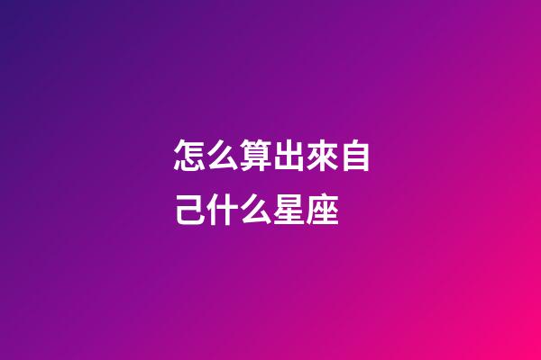 怎么算出來自己什么星座-第1張-星座運(yùn)勢-玄機(jī)派