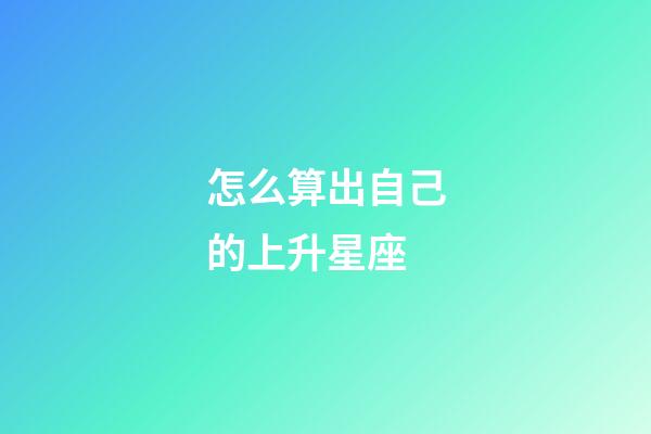 怎么算出自己的上升星座-第1張-星座運勢-玄機派