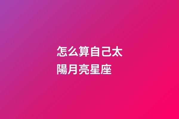 怎么算自己太陽月亮星座-第1張-星座運(yùn)勢-玄機(jī)派