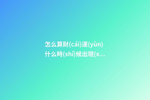 怎么算財(cái)運(yùn)什么時(shí)候出現(xiàn)