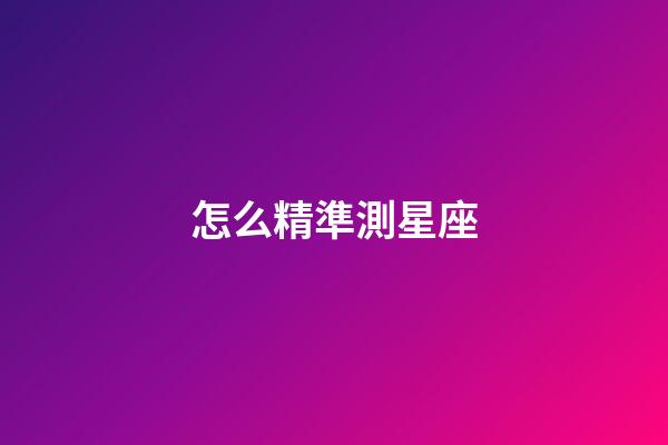 怎么精準測星座-第1張-星座運勢-玄機派